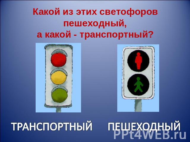 Какой из этих светофоров пешеходный, а какой - транспортный? ТРАНСПОРТНЫЙПЕШЕХОДНЫЙ