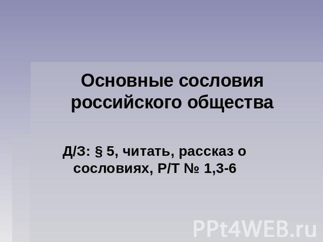 Основные сословия российского общества Д/З: § 5, читать, рассказ о сословиях, Р/Т № 1,3-6