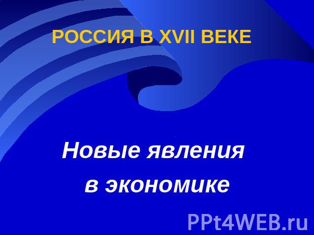 РОССИЯ В XVII ВЕКЕ Новые явления в экономике