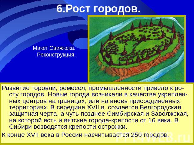 6.Рост городов.Развитие торовли, ремесел, промышленности привело к ро-сту городов. Новые города возникали в качестве укреплен-ных центров на границах, или на вновь присоединенных территориях. В середине XVII в. создается Белгородская защитная черта,…