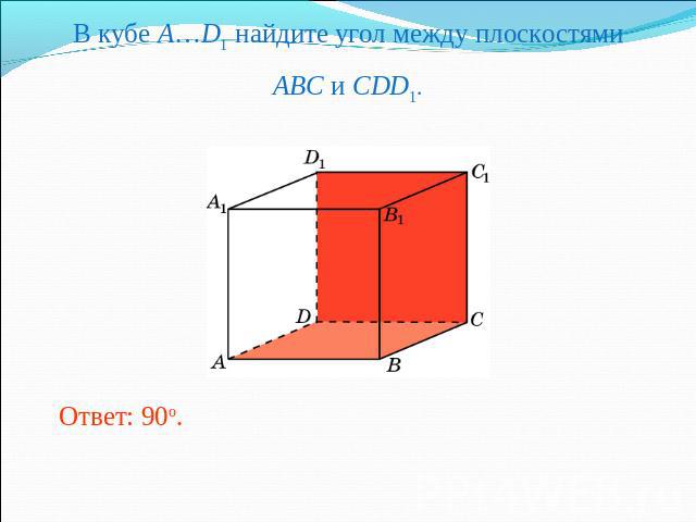 В кубе A…D1 найдите угол между плоскостямиABC и CDD1. Ответ: 90o.