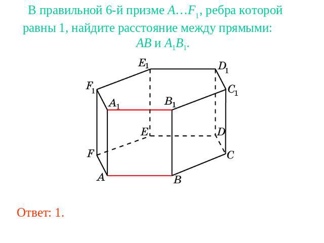 В правильной 6-й призме A…F1, ребра которой равны 1, найдите расстояние между прямыми: AB и A1B1.