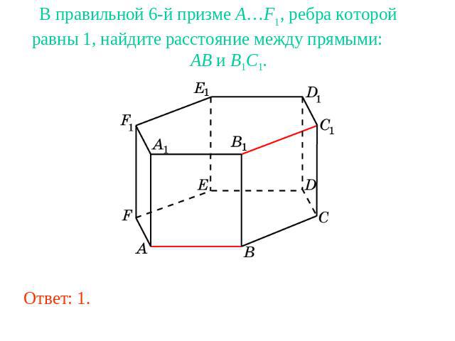 В правильной 6-й призме A…F1, ребра которой равны 1, найдите расстояние между прямыми: AB и B1C1.