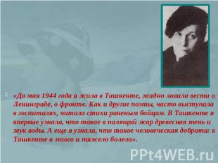 «До мая 1944 года я жила в Ташкенте, жадно ловила вести о Ленинграде, о фронте.