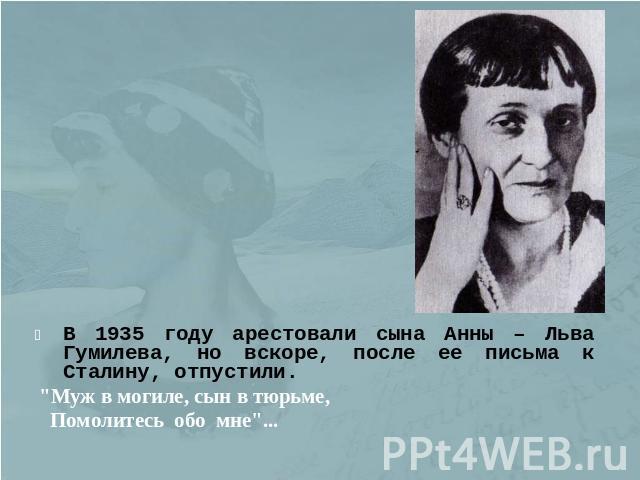 В 1935 году арестовали сына Анны – Льва Гумилева, но вскоре, после ее письма к Сталину, отпустили.