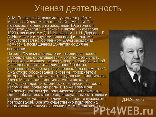 Ученая деятельностьА. М. Пешковский принимал участие в работе Московской диалектологической комиссии. Так, например, на одном из заседаний 1915 года он прочитал доклад 