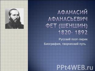 Афанасий Афанасьевич Фет (Шеншин)1820- 1892 Русский поэт-лирикБиография, творчес