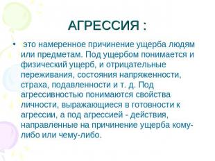 АГРЕССИЯ : это намеренное причинение ущерба людям или предметам. Под ущербом пон