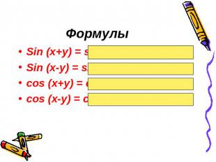 ФормулыSin (x+y) = sinxcosy + cosxsinySin (x-y) = sinxcosy – cosxsinycos (x+y) =