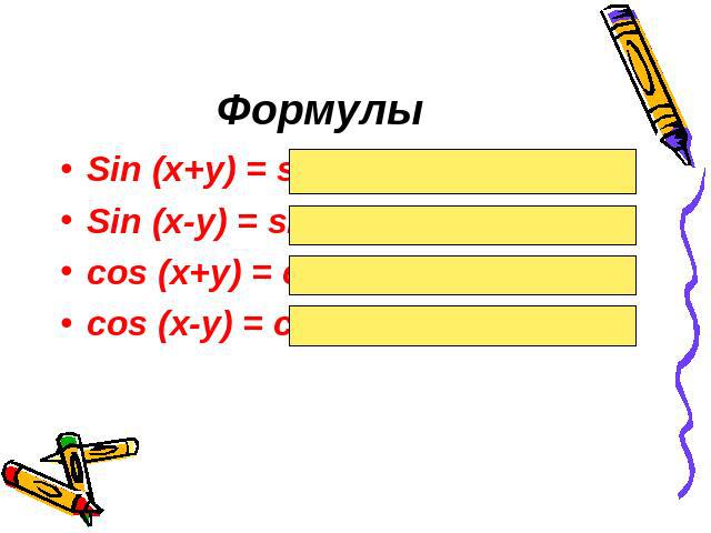 ФормулыSin (x+y) = sinxcosy + cosxsinySin (x-y) = sinxcosy – cosxsinycos (x+y) = cosxcosy – sinxsinycos (x-y) = cosxcosy + sinxsiny