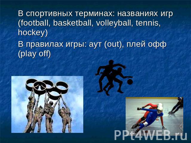 В спортивных терминах: названиях игр (football, basketball, volleyball, tennis, hockey)В правилах игры: аут (out), плей офф (play off)