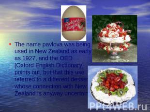 The name pavlova was being used in New Zealand as early as 1927, and the OED [Ox