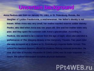 Uncertain background Anna Pavlova was born on January 31, 1881, in St. Petersbur
