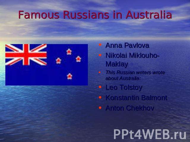 Famous Russians in Australia Anna PavlovaNikolai Miklouho-MaklayThis Russian writers wrote about Australia:Leo TolstoyKonstantin BalmontAnton Chekhov