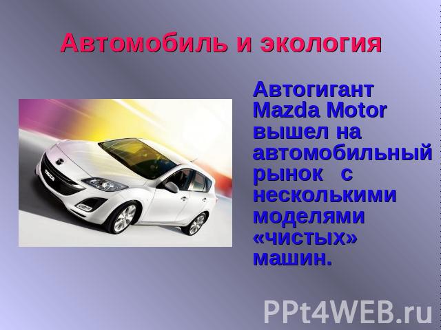 Автомобиль и экологияАвтогигант Mazda Motor вышел на автомобильный рынок с несколькими моделями «чистых» машин.