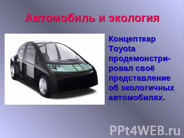 Автомобиль и экологияКонцепткар Toyota продемонстри-ровал своё представление об экологичных автомобилях.
