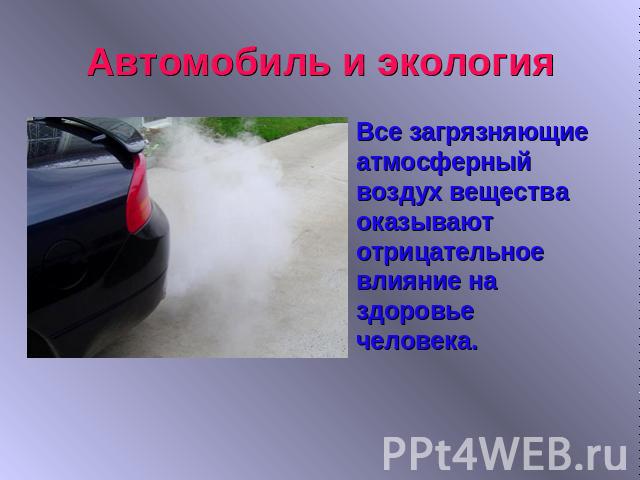 Автомобиль и экологияВсе загрязняющие атмосферный воздух вещества оказывают отрицательное влияние на здоровье человека.