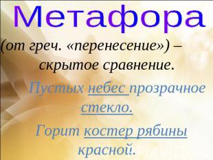 Метафора (от греч. «перенесение») – скрытое сравнение. Пустых небес прозрачное с