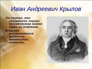 Иван Андреевич КрыловОн считал, что искоренить пороки человечества можно через и