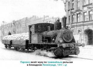 Паровоз везёт муку по трамвайным рельсам в блокадном Ленинграде, 1942 год