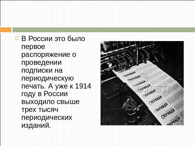 В России это было первое распоряжение о проведении подписки на периодическую печать. А уже к 1914 году в России выходило свыше трех тысяч периодических изданий.