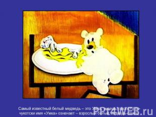 Самый известный белый медведь – это Умка, знаешь такого?)) по-чукотски имя «Умка