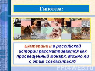 Гипотеза:Екатерина II в российской истории рассматривается как просвещенный мона