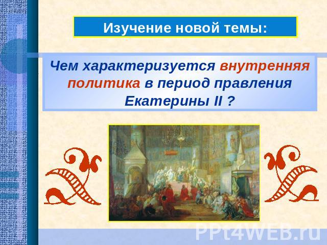 Изучение новой темы:Чем характеризуется внутренняя политика в период правления Екатерины II ?