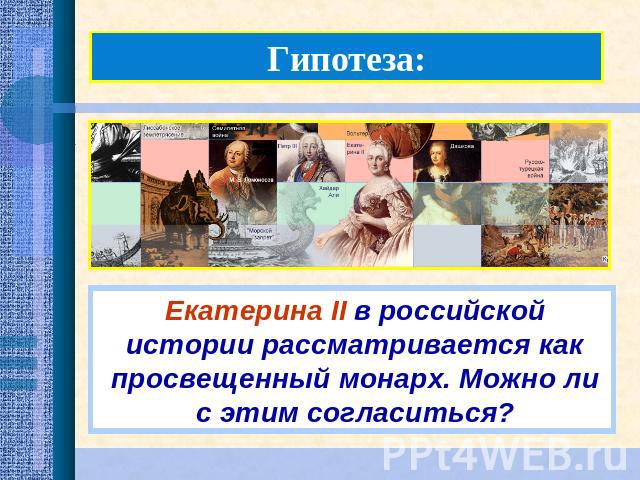 Гипотеза:Екатерина II в российской истории рассматривается как просвещенный монарх. Можно ли с этим согласиться?