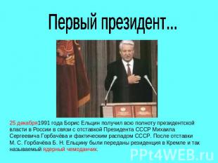 Первый президент...25 декабря1991 года Борис Ельцин получил всю полноту президен