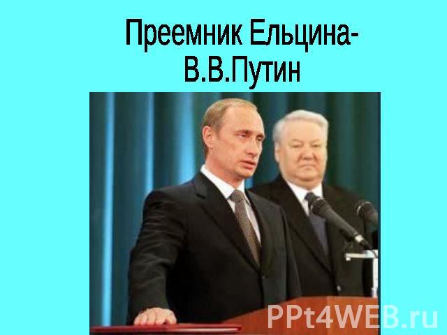 Преемник Ельцина-В.В.Путин