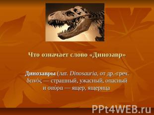 Что означает слово «Динозавр»Динозавры (лат. Dinosauria, от др.-греч. δεινός — с