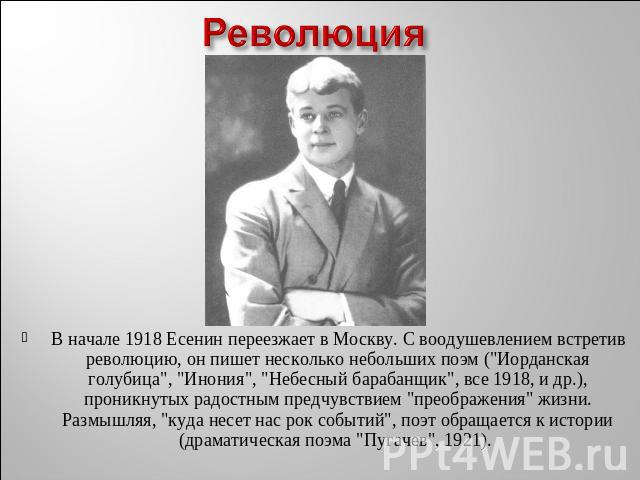 Революция В начале 1918 Есенин переезжает в Москву. С воодушевлением встретив революцию, он пишет несколько небольших поэм (