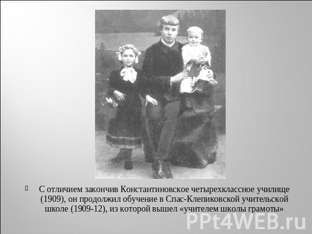 С отличием закончив Константиновское четырехклассное училище (1909), он продолжил обучение в Спас-Клепиковской учительской школе (1909-12), из которой вышел «учителем школы грамоты»