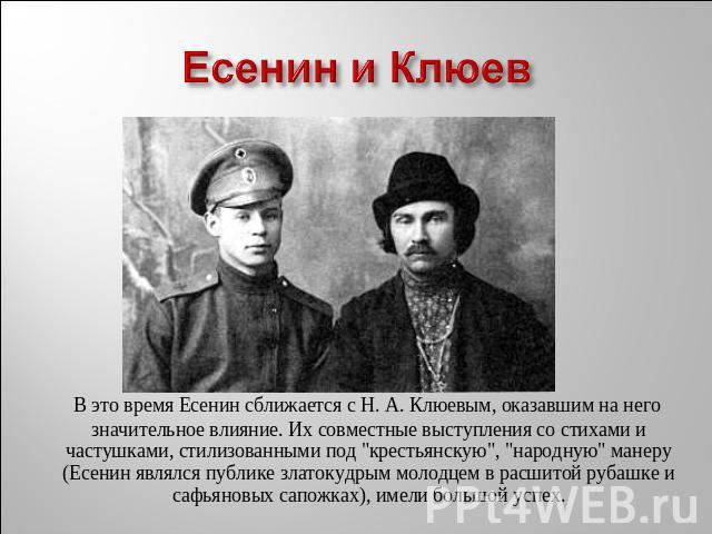 Есенин и Клюев В это время Есенин сближается с Н. А. Клюевым, оказавшим на него значительное влияние. Их совместные выступления со стихами и частушками, стилизованными под 