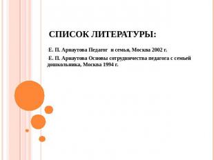 Список литературы:Е. П. Арнаутова Педагог и семья, Москва 2002 г.Е. П. Арнаутова