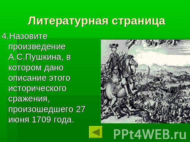 Литературная страница4.Назовите произведение А.С.Пушкина, в котором дано описание этого исторического сражения, произошедшего 27 июня 1709 года.