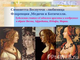 Симонетта Веспуччи –любимица Флоренции ,Медичи и Ботичелли.Художник считал её ид
