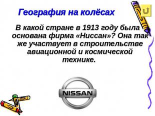 География на колёсахВ какой стране в 1913 году была основана фирма «Ниссан»? Она