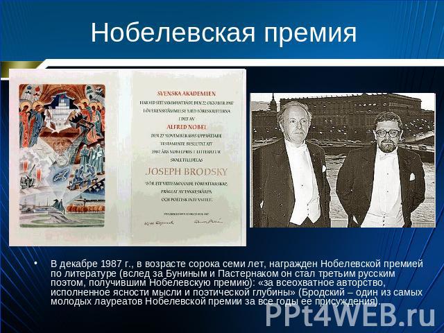 Нобелевская премияВ декабре 1987 г., в возрасте сорока семи лет, награжден Нобелевской премией по литературе (вслед за Буниным и Пастернаком он стал третьим русским поэтом, получившим Нобелевскую премию): «за всеохватное авторство, исполненное яснос…