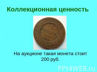 Коллекционная ценность На аукционе такая монета стоит 200 руб.