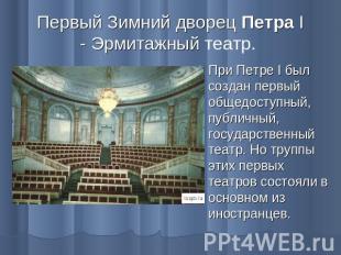 Первый Зимний дворец Петра I - Эрмитажный театр. При Петре I был создан первый о
