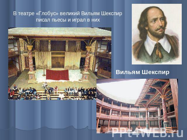В театре «Глобус» великий Вильям Шекспир писал пьесы и играл в них