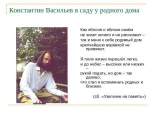 Константин Васильев в саду у родного домаКак яблоня о яблоке своёмне знает ничег