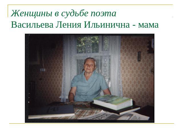 Женщины в судьбе поэтаВасильева Ления Ильинична - мама