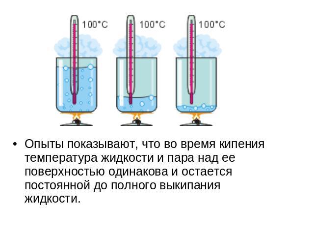 Опыты показывают, что во время кипения температура жидкости и пара над ее поверхностью одинакова и остается постоянной до полного выкипания жидкости.