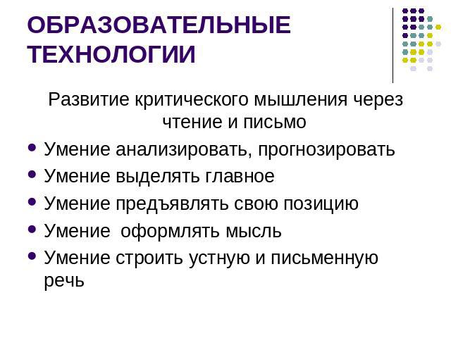 ОБРАЗОВАТЕЛЬНЫЕ ТЕХНОЛОГИИРазвитие критического мышления через чтение и письмоУмение анализировать, прогнозироватьУмение выделять главноеУмение предъявлять свою позициюУмение оформлять мысльУмение строить устную и письменную речь