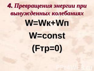 4. Превращения энергии при вынужденных колебанияхW=Wк+WпW=const(Fтр=0)