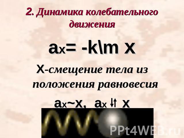 2. Динамика колебательного движенияах= -k\m хХ-смещение тела из положения равновесияах~х, ах х