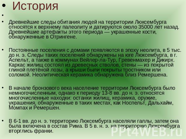 История Древнейшие следы обитания людей на территории Люксембурга относятся к верхнему палеолиту и датируются около 35000 лет назад. Древнейшие артефакты этого периода — украшенные кости, обнаруженные в Отрингене.Постоянные поселения с домами появля…